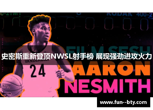 史密斯重新登顶NWSL射手榜 展现强劲进攻火力