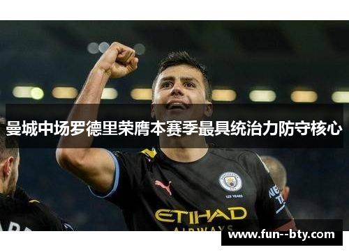曼城中场罗德里荣膺本赛季最具统治力防守核心