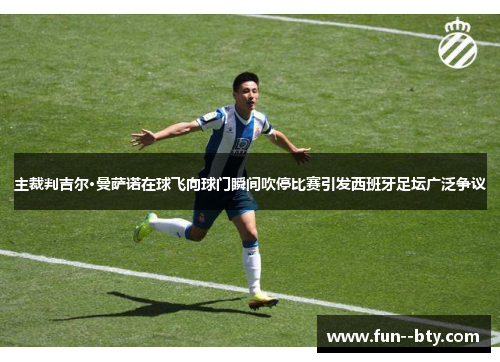 主裁判吉尔·曼萨诺在球飞向球门瞬间吹停比赛引发西班牙足坛广泛争议 主裁判吉尔·曼萨诺在球飞向球门瞬间吹停比赛引发西班牙足坛广泛争议