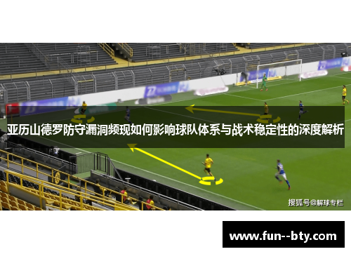 亚历山德罗防守漏洞频现如何影响球队体系与战术稳定性的深度解析 亚历山德罗防守漏洞频现如何影响球队体系与战术稳定性的深度解析