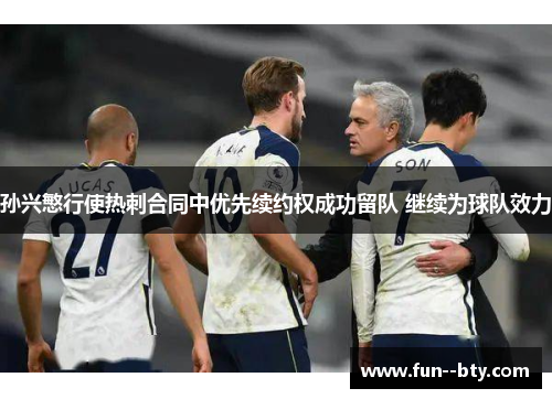 孙兴慜行使热刺合同中优先续约权成功留队 继续为球队效力 孙兴慜行使热刺合同中优先续约权成功留队 继续为球队效力