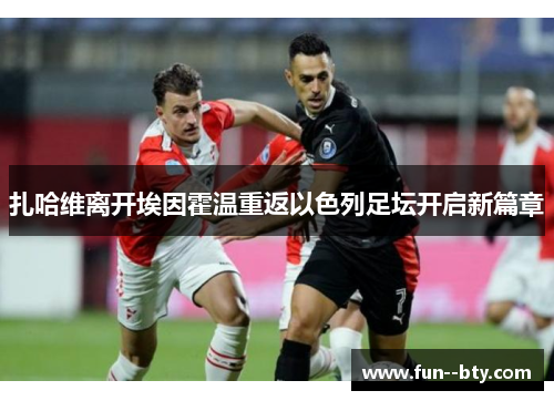 扎哈维离开埃因霍温重返以色列足坛开启新篇章 扎哈维离开埃因霍温重返以色列足坛开启新篇章