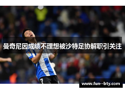 曼奇尼因成绩不理想被沙特足协解职引关注