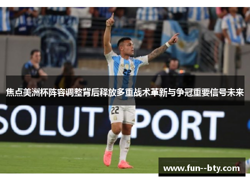 焦点美洲杯阵容调整背后释放多重战术革新与争冠重要信号未来 焦点美洲杯阵容调整背后释放多重战术革新与争冠重要信号未来