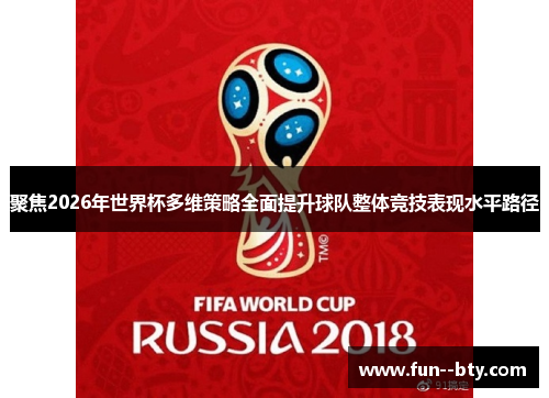 聚焦2026年世界杯多维策略全面提升球队整体竞技表现水平路径 聚焦2026年世界杯多维策略全面提升球队整体竞技表现水平路径